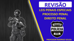 Revisão Polícia Civil do Paraná das disciplinas de Processo Penal, Direito Penal e Leis Penais Especiais